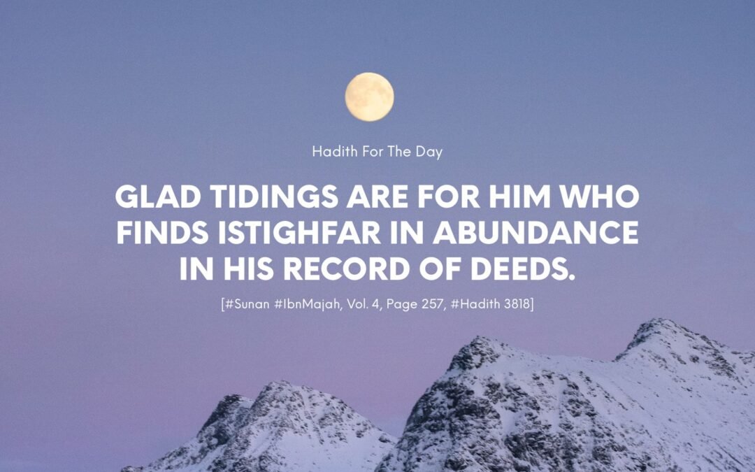 Glad Tidings are for him who finds Istighfar in abundance in his record of deeds.